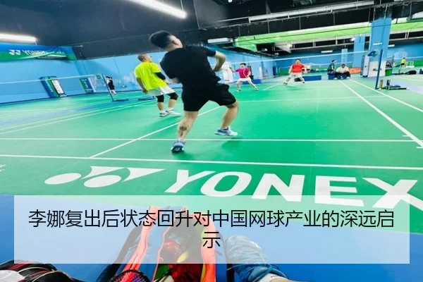 李娜复出后状态回升对中国网球产业的深远启示