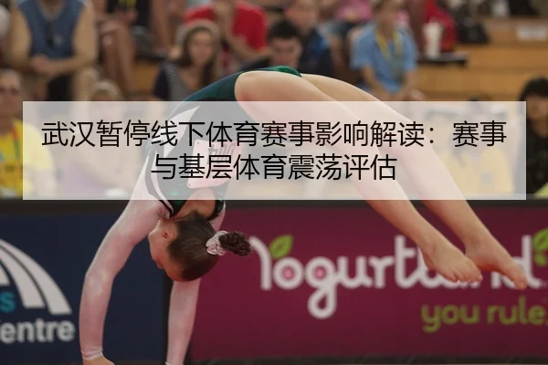 武汉暂停线下体育赛事影响解读：赛事与基层体育震荡评估